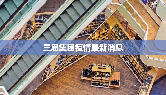三思集团疫情最新消息 三思集团疫情最新消息