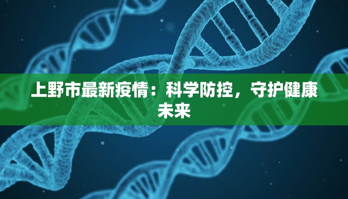 上野市最新疫情:科学防控,守护健康未来 上野市最新疫情:科学防控,守护健康未来