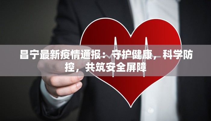 昌宁最新疫情通报：守护健康，科学防控，共筑安全屏障