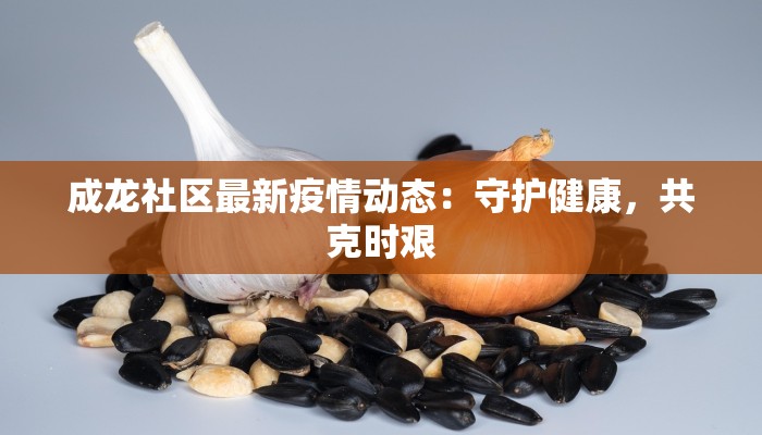成龙社区最新疫情动态:守护健康,共克时艰 成龙社区最新疫情动态:守护健康,共克时艰