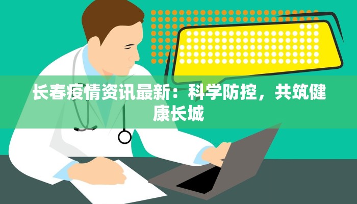 长春疫情资讯最新：科学防控，共筑健康长城
