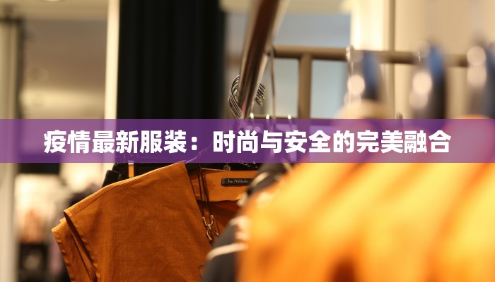 疫情最新服装：时尚与安全的完美融合