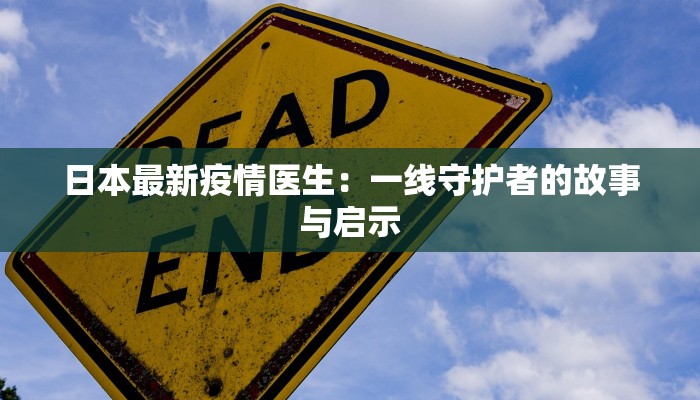 日本最新疫情医生:一线守护者的故事与启示 日本最新疫情医生:一线守护者的故事与启示