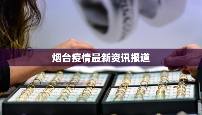 烟台疫情最新资讯报道