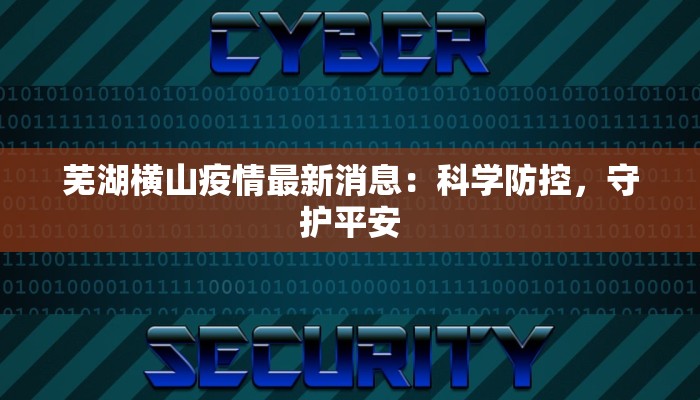 芜湖横山疫情最新消息：科学防控，守护平安