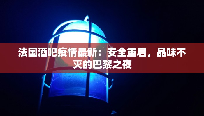 法国酒吧疫情最新:安全重启,品味不灭的巴黎之夜 法国酒吧疫情最新:安全重启,品味不灭的巴黎之夜