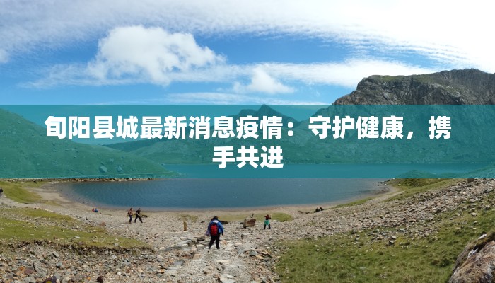旬阳县城最新消息疫情:守护健康,携手共进 旬阳县城最新消息疫情:守护健康,携手共进