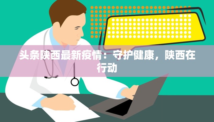 扶风疫情最新通报:科学防控,共筑健康屏障 扶风疫情最新通报:科学防控,共筑健康屏障