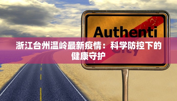 浙江台州温岭最新疫情:科学防控下的健康守护 浙江台州温岭最新疫情:科学防控下的健康守护