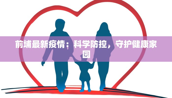前埔最新疫情:科学防控,守护健康家园 前埔最新疫情:科学防控,守护健康家园