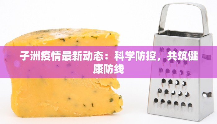 子洲疫情最新动态:科学防控,共筑健康防线 子洲疫情最新动态:科学防控,共筑健康防线