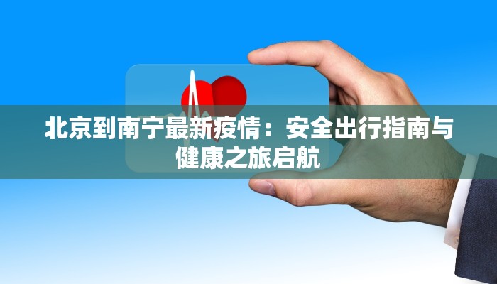 北京到南宁最新疫情:安全出行指南与健康之旅启航 北京到南宁最新疫情:安全出行指南与健康之旅启航
