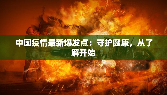 中国疫情最新爆发点:守护健康,从了解开始 中国疫情最新爆发点:守护健康,从了解开始