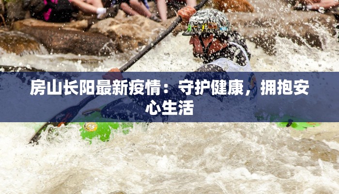 房山长阳最新疫情：守护健康，拥抱安心生活