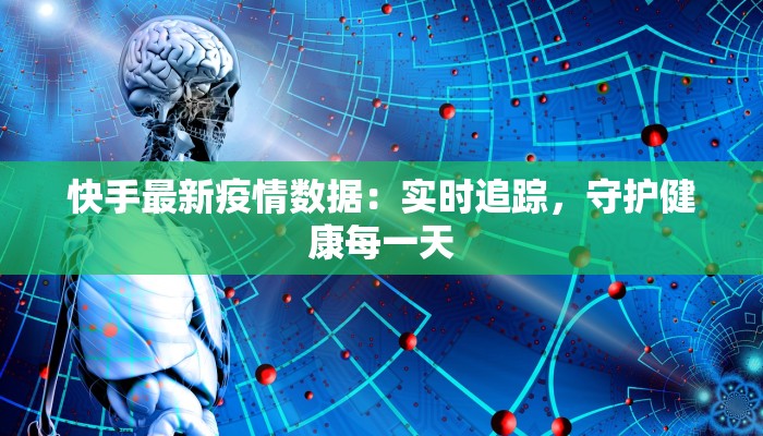 快手最新疫情数据：实时追踪，守护健康每一天