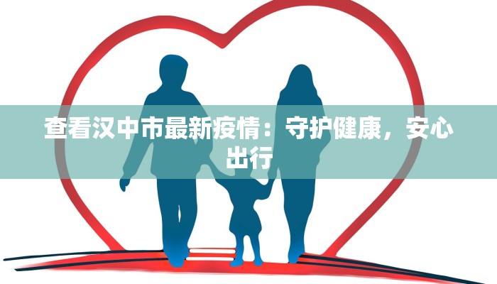 查看汉中市最新疫情:守护健康,安心出行 查看汉中市最新疫情:守护健康,安心出行