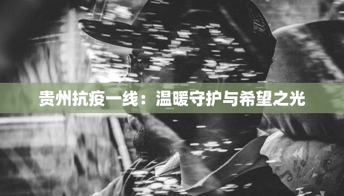 贵州抗疫一线:温暖守护与希望之光 贵州抗疫一线:温暖守护与希望之光
