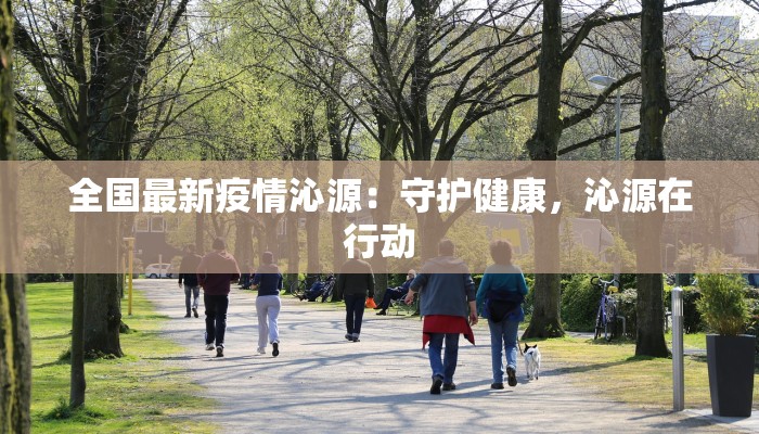 全国最新疫情沁源：守护健康，沁源在行动