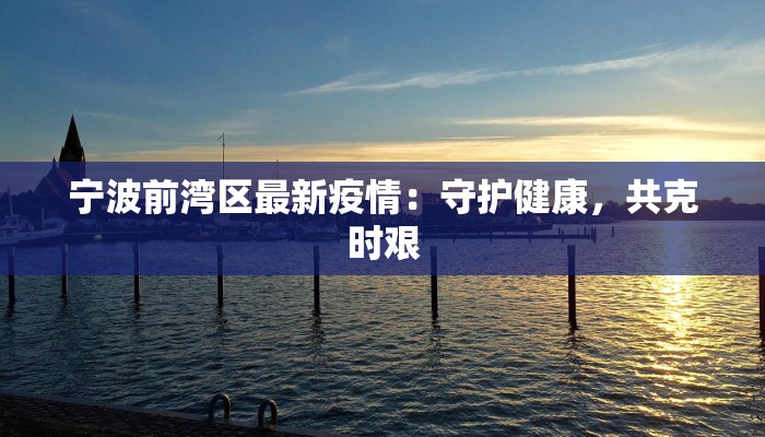 宁波前湾区最新疫情:守护健康,共克时艰 宁波前湾区最新疫情:守护健康,共克时艰