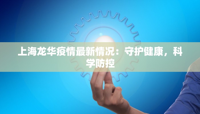 上海龙华疫情最新情况：守护健康，科学防控