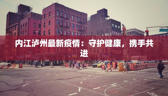 内江泸州最新疫情：守护健康，携手共进