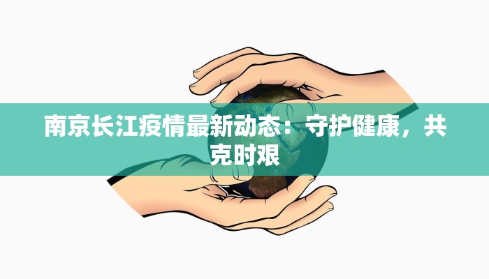 南京长江疫情最新动态:守护健康,共克时艰 南京长江疫情最新动态:守护健康,共克时艰