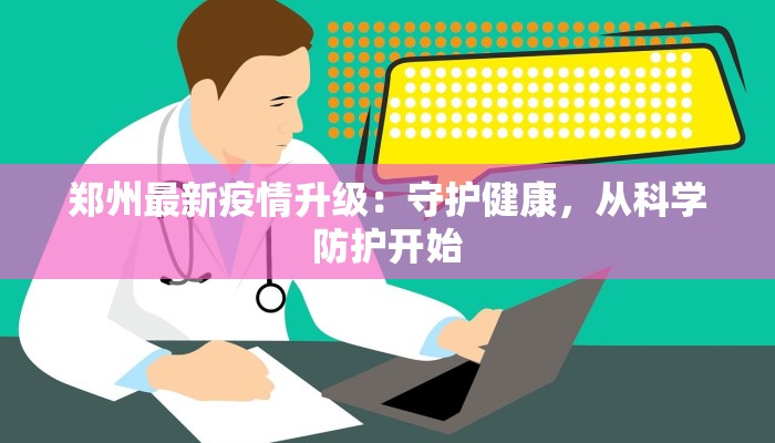 郑州最新疫情升级：守护健康，从科学防护开始