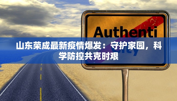 山东荣成最新疫情爆发：守护家园，科学防控共克时艰