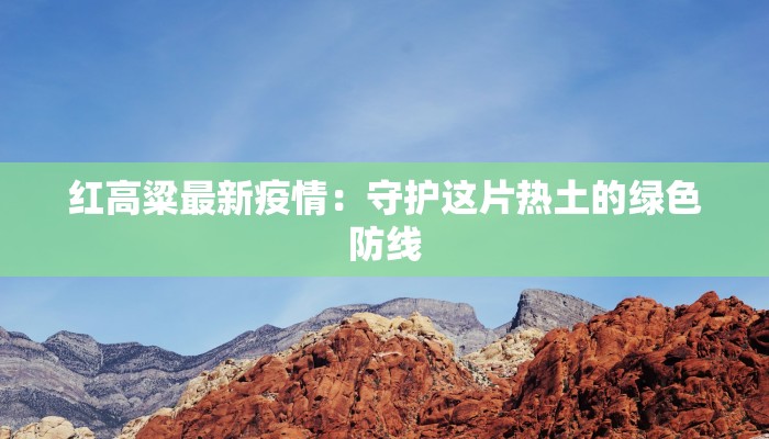 红高粱最新疫情：守护这片热土的绿色防线