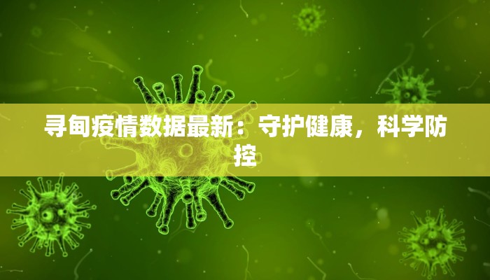 寻甸疫情数据最新:守护健康,科学防控 寻甸疫情数据最新:守护健康,科学防控