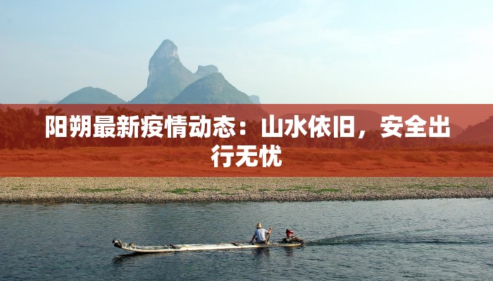 阳朔最新疫情动态：山水依旧，安全出行无忧