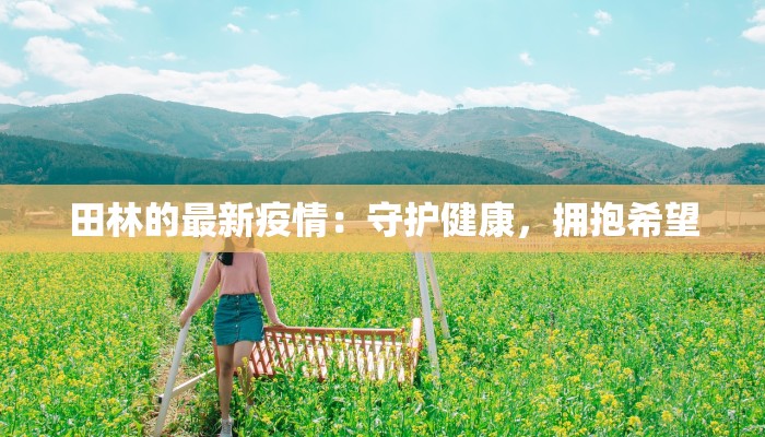 田林的最新疫情：守护健康，拥抱希望