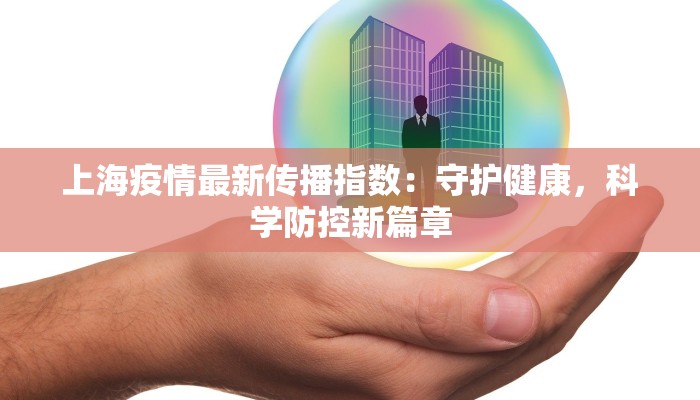 上海疫情最新传播指数:守护健康,科学防控新篇章 上海疫情最新传播指数:守护健康,科学防控新篇章