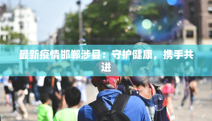 最新疫情邯郸涉县：守护健康，携手共进