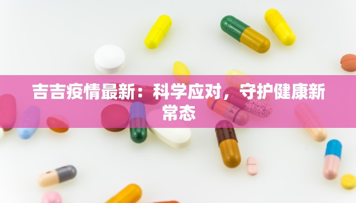 吉吉疫情最新：科学应对，守护健康新常态