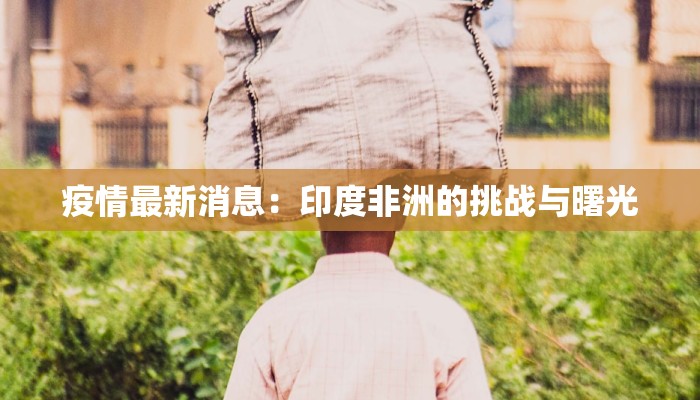 疫情最新消息:印度非洲的挑战与曙光 疫情最新消息:印度非洲的挑战与曙光