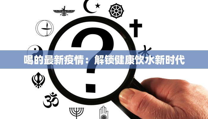 喝的最新疫情：解锁健康饮水新时代