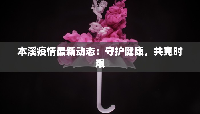 本溪疫情最新动态：守护健康，共克时艰