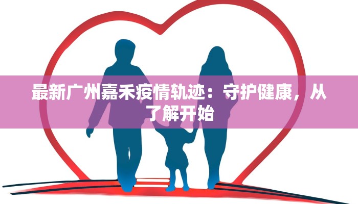 最新广州嘉禾疫情轨迹：守护健康，从了解开始