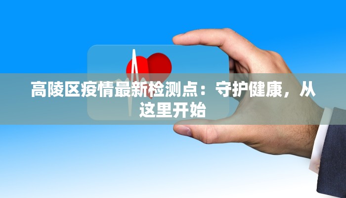 高陵区疫情最新检测点：守护健康，从这里开始