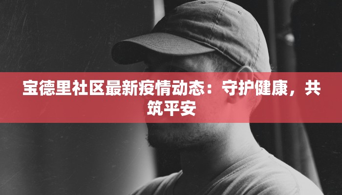 宝德里社区最新疫情动态：守护健康，共筑平安