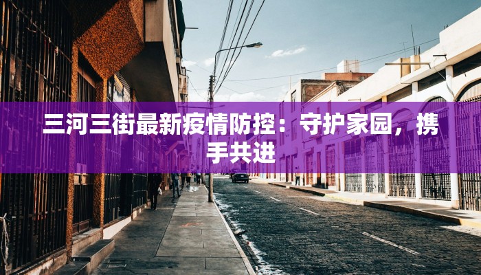 三河三街最新疫情防控：守护家园，携手共进