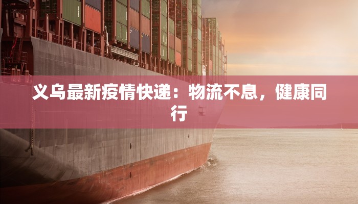 义乌最新疫情快递:物流不息,健康同行 义乌最新疫情快递:物流不息,健康同行