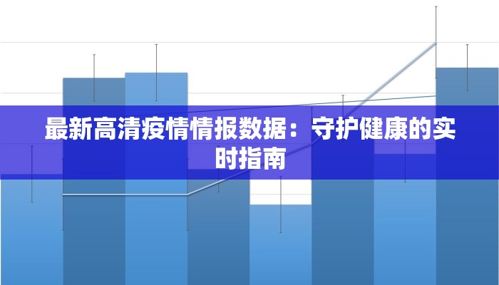 最新高清疫情情报数据:守护健康的实时指南 最新高清疫情情报数据:守护健康的实时指南
