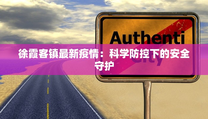 徐霞客镇最新疫情:科学防控下的安全守护 徐霞客镇最新疫情:科学防控下的安全守护