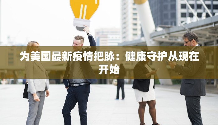 为美国最新疫情把脉：健康守护从现在开始