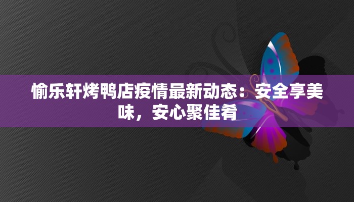 愉乐轩烤鸭店疫情最新动态：安全享美味，安心聚佳肴