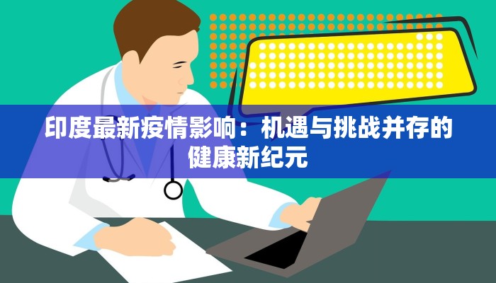 印度最新疫情影响：机遇与挑战并存的健康新纪元