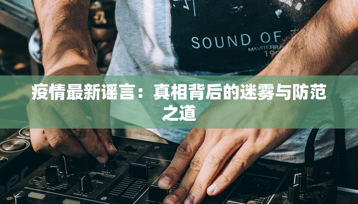 疫情最新谣言：真相背后的迷雾与防范之道