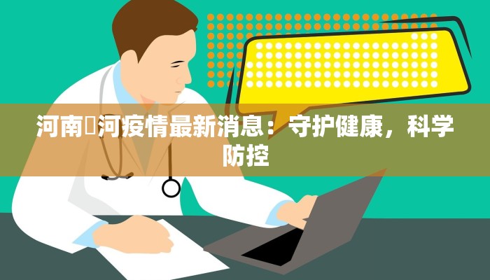 河南傫河疫情最新消息:守护健康,科学防控 河南傫河疫情最新消息:守护健康,科学防控
